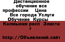 Дистанционное обучение все профессии  › Цена ­ 10 000 - Все города Услуги » Обучение. Курсы   . Калмыкия респ.,Элиста г.